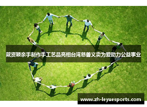 戴资颖亲手制作手工艺品亮相台湾慈善义卖为爱助力公益事业