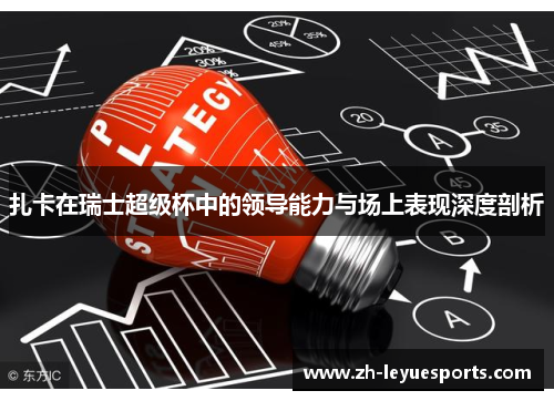 扎卡在瑞士超级杯中的领导能力与场上表现深度剖析