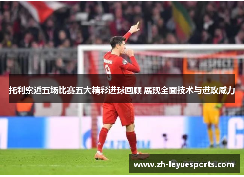 托利索近五场比赛五大精彩进球回顾 展现全面技术与进攻威力