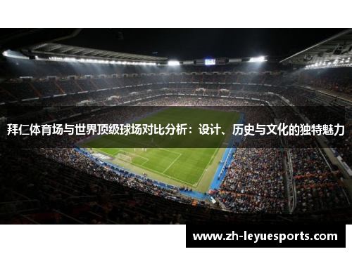拜仁体育场与世界顶级球场对比分析：设计、历史与文化的独特魅力