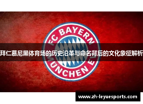拜仁慕尼黑体育场的历史沿革与命名背后的文化象征解析